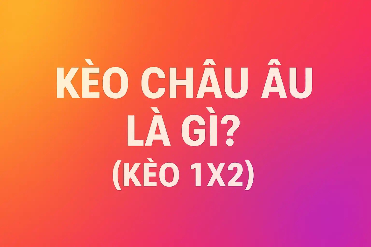 Kèo Châu Âu Là Gì? Hướng Dẫn Đọc Kèo 1X2, Tỷ Số Và Tài Xỉu Chuẩn Nhất 2 Kèo Châu Âu Là Gì