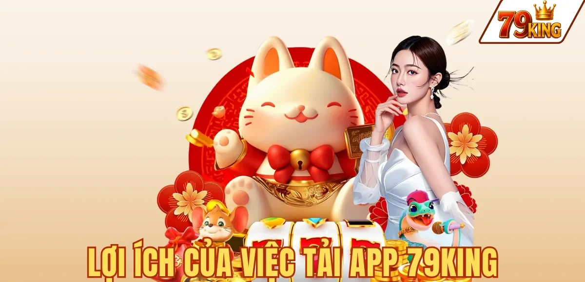 Tải App 79king 1 LỢI ÍCH CỦA VIỆC TẢI APP 79KING