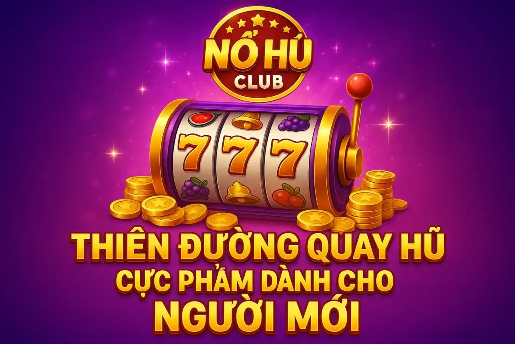 Nổ Hũ Club – Thiên Đường Quay Hũ Cực Phẩm Dành Cho Người Mới 1 Nổ Hũ Club